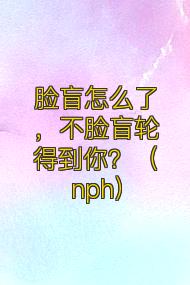 脸盲怎么了,不脸盲轮得到你?(nph)